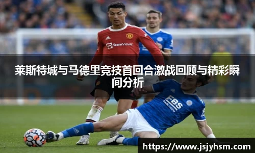k1体育莱斯特城与马德里竞技首回合激战回顾与精彩瞬间分析