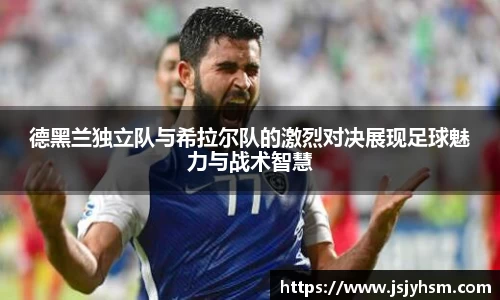 k1体育德黑兰独立队与希拉尔队的激烈对决展现足球魅力与战术智慧